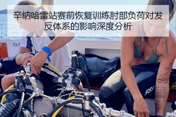 辛纳哈雷站赛前恢复训练肘部负荷对发反体系的影响深度分析
